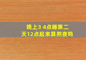 晚上3 4点睡第二天12点起来算熬夜吗